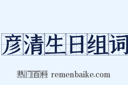 彦清生日组词是什么意思的图片